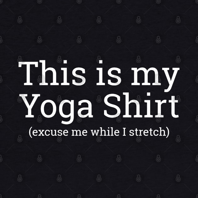 This Is My Yoga Shirt Excuse Me While I Stretch by screamingfool